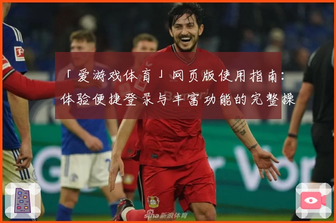 「爱游戏体育」网页版使用指南：体验便捷登录与丰富功能的完整操作解析