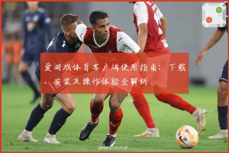 爱游戏体育客户端使用指南：下载、安装及操作体验全解析