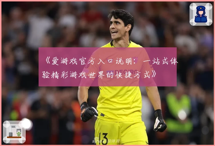 《爱游戏官方入口说明：一站式体验精彩游戏世界的快捷方式》