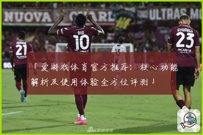 「爱游戏体育官方推荐：核心功能解析及使用体验全方位评测」