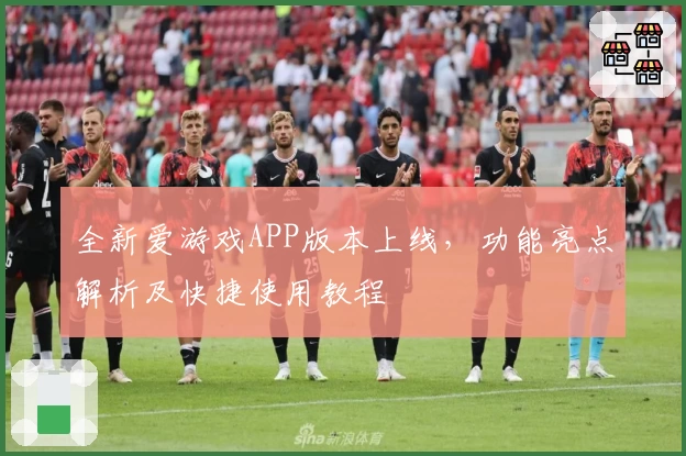 全新爱游戏APP版本上线，功能亮点解析及快捷使用教程