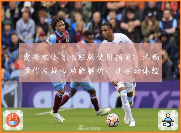 爱游戏体育电脑版使用指南：流畅操作与核心功能解析，让运动体验更上一层楼