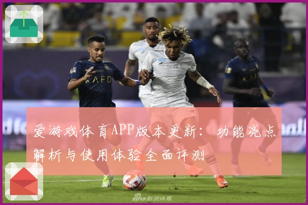 爱游戏体育APP版本更新：功能亮点解析与使用体验全面评测