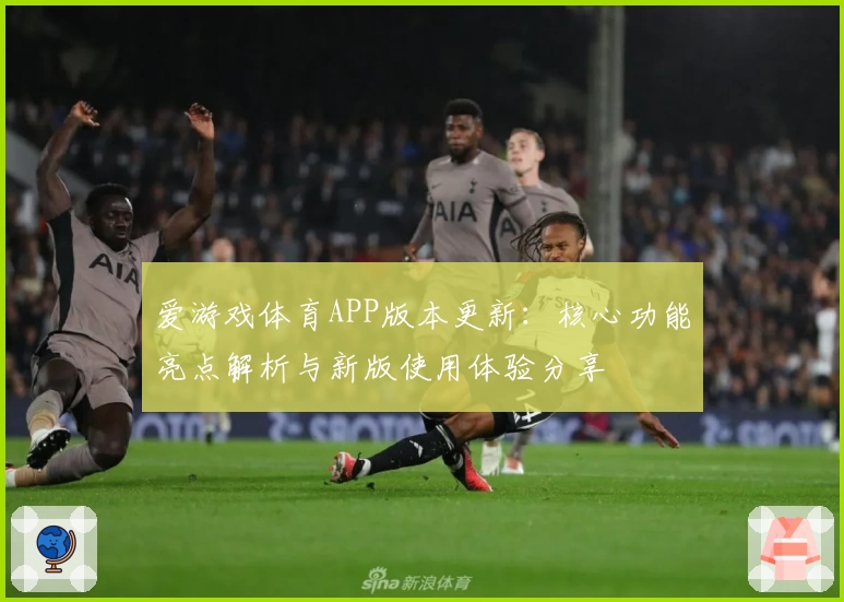爱游戏体育APP版本更新：核心功能亮点解析与新版使用体验分享