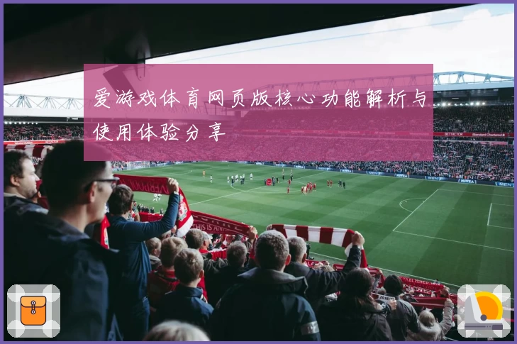 爱游戏体育网页版核心功能解析与使用体验分享
