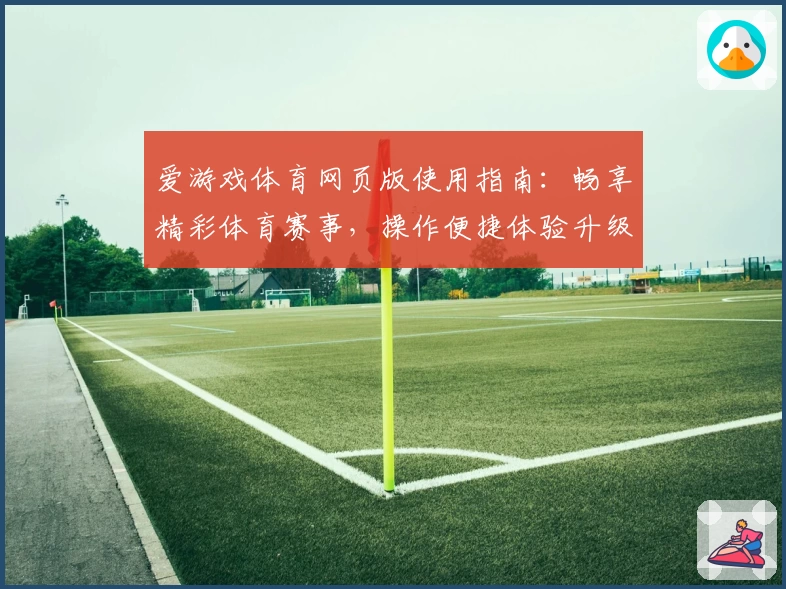 爱游戏体育网页版使用指南：畅享精彩体育赛事，操作便捷体验升级
